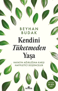 Kendini Tüketmeden Yaşa Hayatın Ağırlığına Karşı Hafifletici Düşünceler